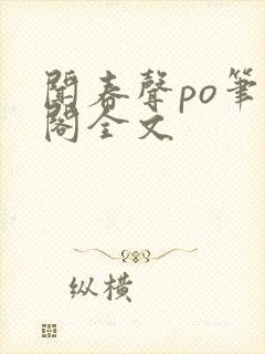 闻春声po笔趣阁全文