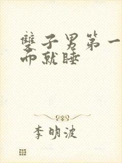 双子男第一次见面就睡