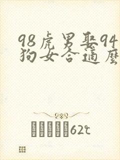 98虎男娶94狗女合适么