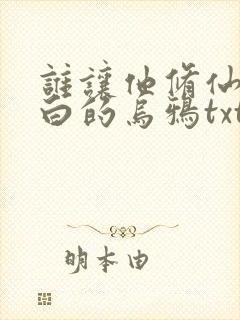 谁让他修仙的最白的乌鸦txt下载