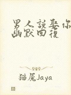 男人说娶你怎么幽默回复