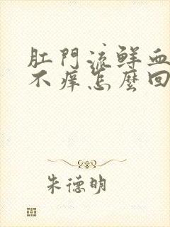 肛门流鲜血不痛不痒怎么回事