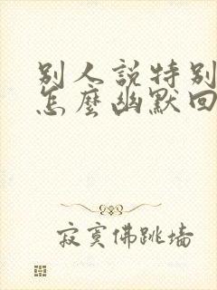 别人说特别想你怎么幽默回复