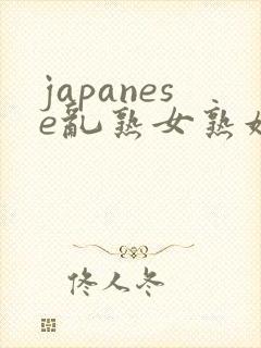 japanese乱熟女熟妇