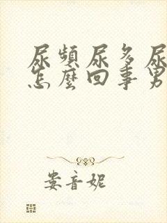 尿频尿多尿急是怎么回事男性