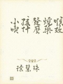 小孩发烧喉咙痛吃什么药效果最好