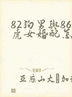 82狗男与86虎女婚配怎么样