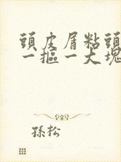 头皮屑粘头皮上一抠一大块怎么回事