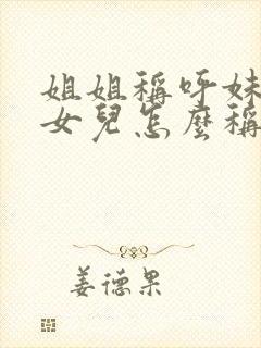 姐姐称呼妹妹的女儿怎么称呼