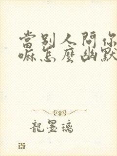 当别人问你在干嘛怎么幽默回复