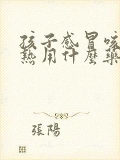 孩子感冒咳嗽发热用什么药