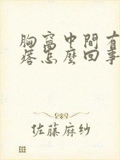 胸窝中间有硬疙瘩怎么回事