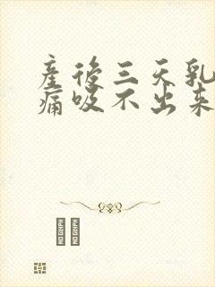 产后三天乳房胀痛吸不出来怎么办