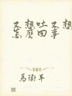 又想吐又想拉屎怎么回事