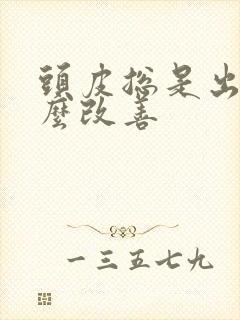 头皮总是出油怎么改善