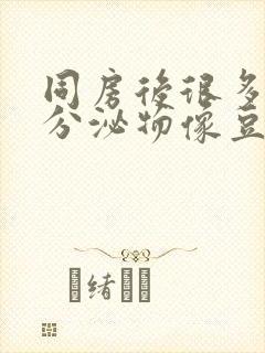 同房后很多白色分泌物像豆腐渣