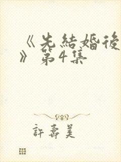 《先结婚后恋爱》第4集封面