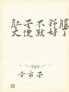 肚子不舒服拉了大便就好了怎么回事