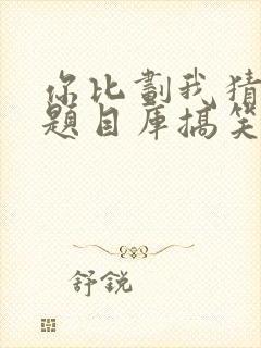 你比划我猜经典题目库搞笑封面