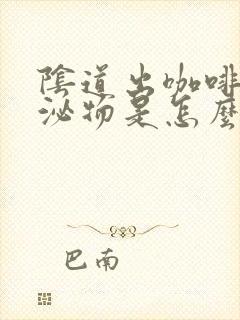 阴道出咖啡色分泌物是怎么回事