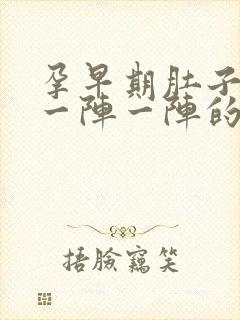 孕早期肚子刺痛一阵一阵的