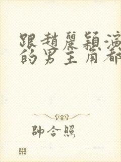 跟赵丽颖演过戏的男主角都有谁