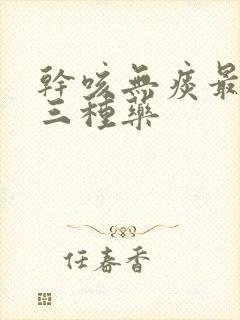 干咳无痰最有效三种药