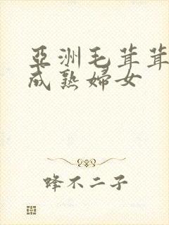 亚洲毛茸茸亚洲成熟妇女