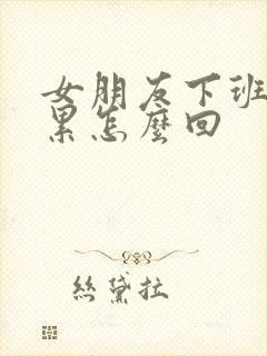 女朋友下班说好累怎么回