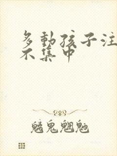 多动孩子注意力不集中