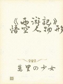 《西游记》中孙悟空人物形象300字