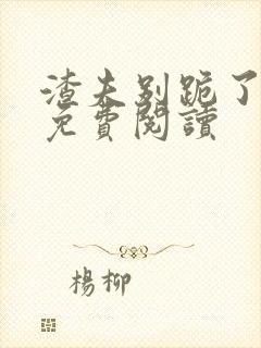 渣夫别跪了全文免费阅读