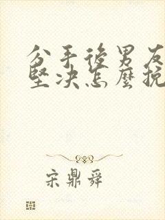 分手后男友态度坚决怎么挽留封面