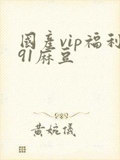 国产vip福利91麻豆