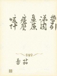 咳痰鼻涕带血是什么原因引起的