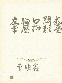 左胸口闷感觉非常压抑难受是怎么回事