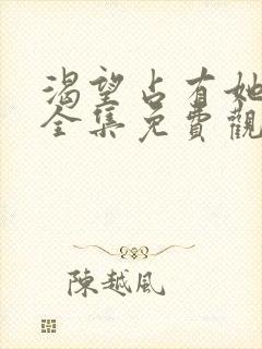 渴望占有她漫画全集免费观看下拉式