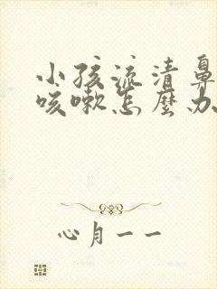 小孩流清鼻涕又咳嗽怎么办