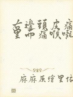 右边头皮痛耳朵里面痛喉咙痛