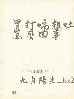 胃打嗝想吐恶心怎么回事