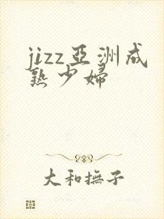 jizz亚洲成熟少妇
