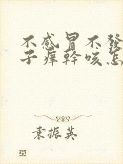 不感冒不发烧嗓子痒干咳怎么回事