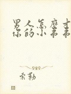 男人怎么才能让你的小弟弟变的更硬?