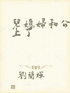 儿媳妇和公公好上了