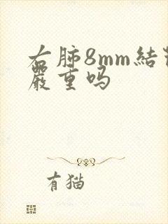 右肺8mm结节严重吗