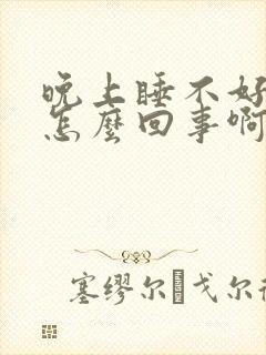 晚上睡不好觉是怎么回事啊