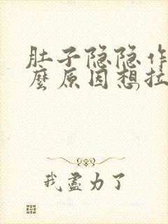 肚子隐隐作痛什么原因想拉粑粑拉不出来