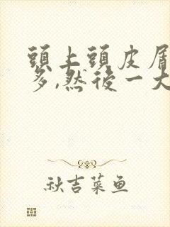 头上头皮屑非常多,然后一大块,是怎么回事