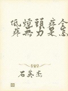 低烧头疼全身酸疼无力是怎么回事