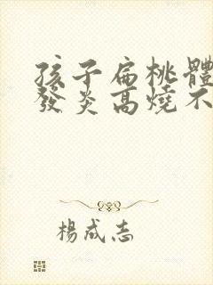 孩子扁桃体化脓发炎高烧不退